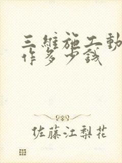 三维施工动画制作多少钱