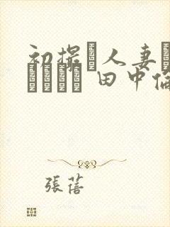 初撮り人妻ドキュメント 田中伦代