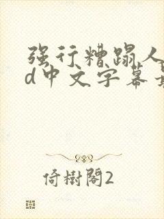 强行糟蹋人妻hd中文字幕最新章节