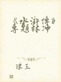 《水浒传》人物专题林冲