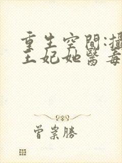 重生空间:摄政王妃她医毒全能全文免费阅读