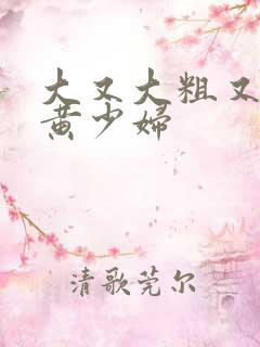 大又大粗又爽又黄少妇