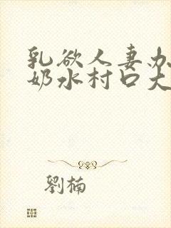 乳欲人妻办公室奶水村口大白腿