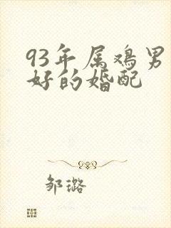 93年属鸡男最好的婚配