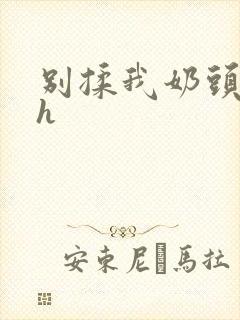 别揉我奶头啊嗯h