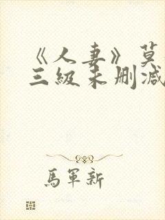 《人妻》莫妮卡三级未删减版