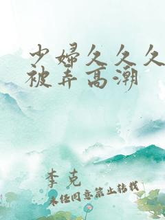 少妇久久久久久被弄高潮