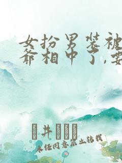 女扮男装被千岁爷相中了,要立我为男妃