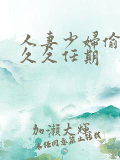 人妻少妇偷精久久久任期