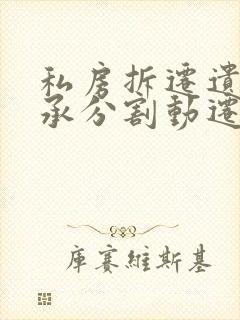 私房拆迁遗产继承分割动迁费怎么分