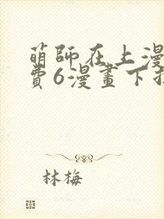 萌师在上漫画免费6漫画下拉式