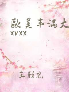 欧美丰满大屁股xvxx