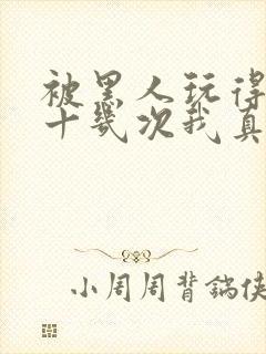 被黑人玩得高潮十几次我真的太爽了