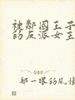 被邻国王子溺爱的反派女主漫画