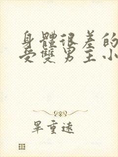 身体很差的病弱受双男主小说