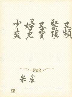 少妇又紧又黄又爽免费视频