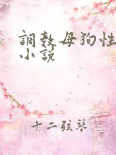 调教母狗性奴隶小说