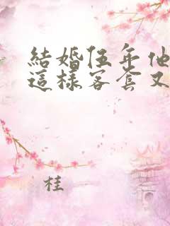 结婚伍年他还是这样客套又全文小说