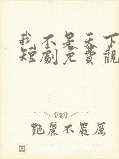 我不是天下第一短剧免费观看全集