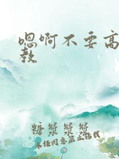 嗯啊不要高h调教