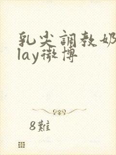 乳尖调教奶头play微博