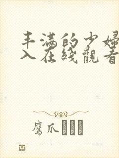 丰满的少妇被插入在线观看