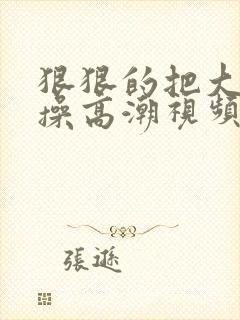 狠狠的把大奶子操高潮视频