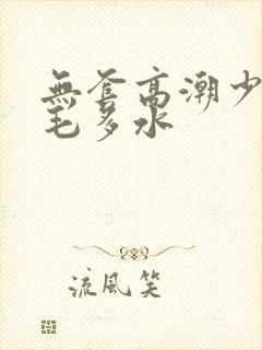 无套高潮少妇多毛多水