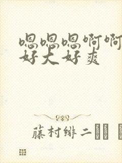 嗯嗯嗯啊啊啊啊好大好爽