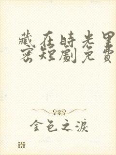 藏在时光里的秘密短剧免费观看