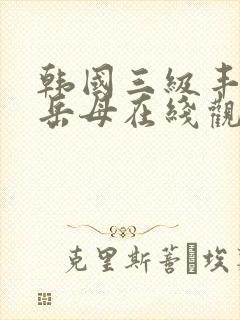 韩国三级丰满的岳母在线观看