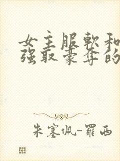 女主服软和男主强取豪夺的小说