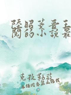 陆昭菱晋王周时阅的小说最新章节