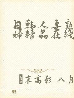 日韩人妻熟妇少妇精品在线观看