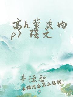 高h荤爽肉〈np〉强文