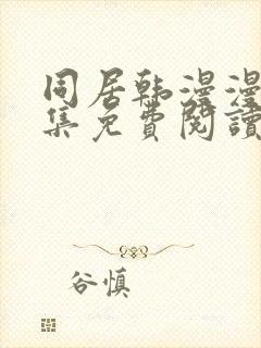 同居韩漫漫画全集免费阅读