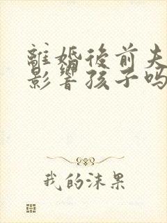 离婚后前夫入狱影响孩子吗