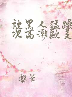 被黑人猛躁10次高潮欧美了