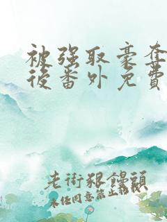 被强取豪夺多年后番外免费阅读