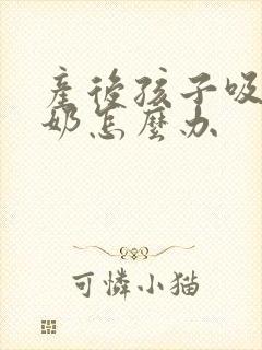 产后孩子吸不出奶怎么办