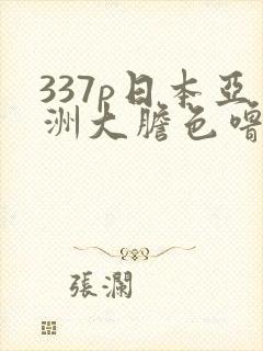 337p日本亚洲大胆色噜噜噜