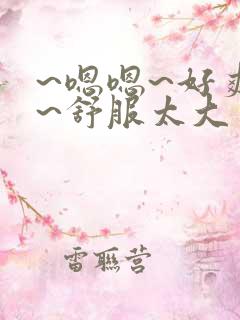 ~嗯嗯~好爽啊~舒服太大了男男