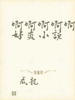 啊啊啊啊啊好大好爽小说