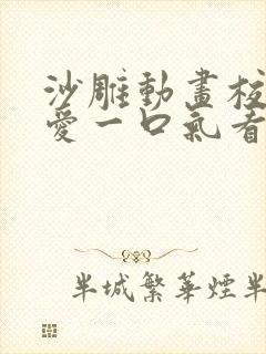 沙雕动画校园恋爱一口气看完10个小时