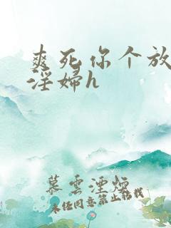 爽死你个放荡小淫妇h