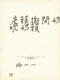 老头撕开奶罩揉吮奶头