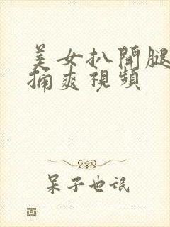 美女扒开腿让我捅爽视频