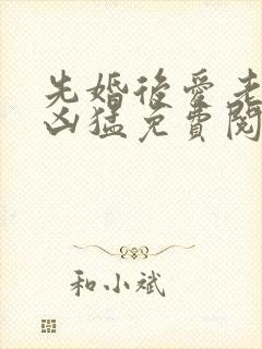 先婚后爱老公很凶猛免费阅读全文