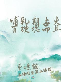 哺乳期上火乳房有硬块而且疼怎么办