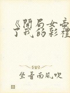 《开局女帝盯上了我的彩礼》